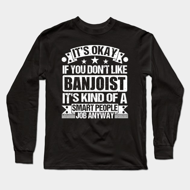 Banjoist lover It's Okay If You Don't Like Banjoist It's Kind Of A Smart People job Anyway Long Sleeve T-Shirt by Benzii-shop 